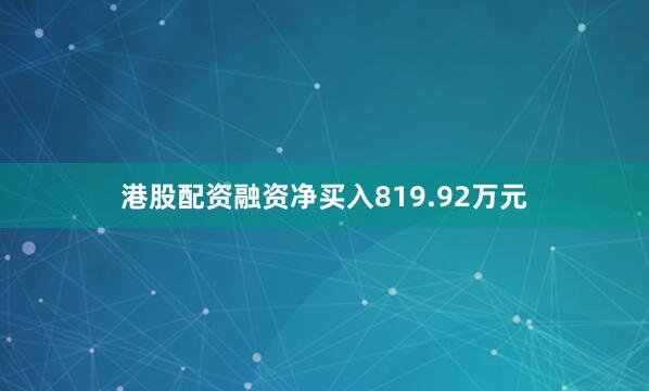 港股配资融资净买入819.92万元