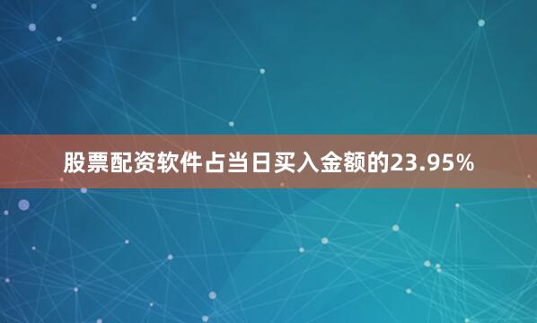 股票配资软件占当日买入金额的23.95%