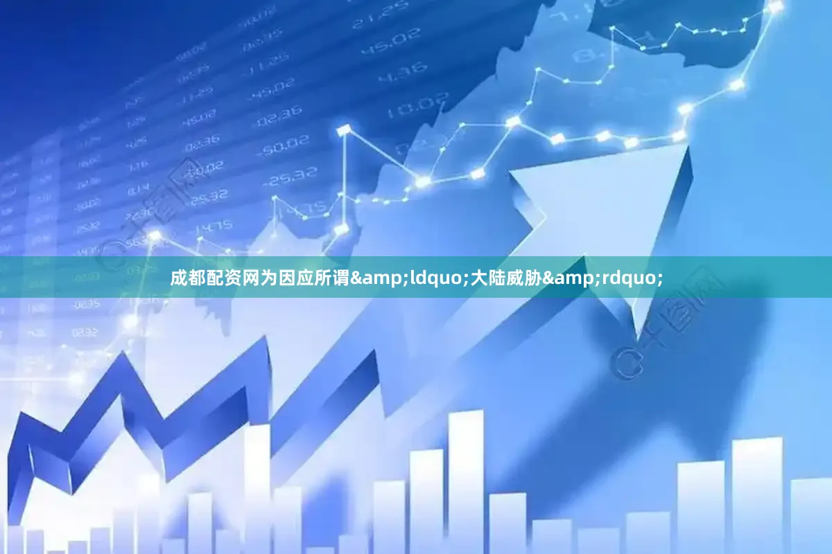 成都配资网为因应所谓&ldquo;大陆威胁&rdquo;