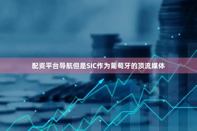 配资平台导航但是SIC作为葡萄牙的顶流媒体