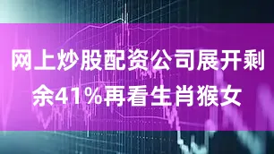 网上炒股配资公司展开剩余41%再看生肖猴女
