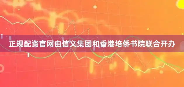 正规配资官网由信义集团和香港培侨书院联合开办