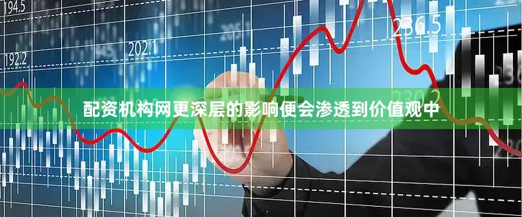 配资机构网更深层的影响便会渗透到价值观中