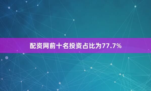 配资网前十名投资占比为77.7%