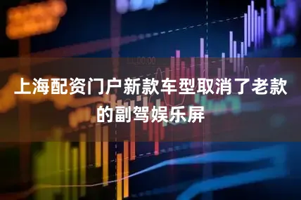 上海配资门户新款车型取消了老款的副驾娱乐屏
