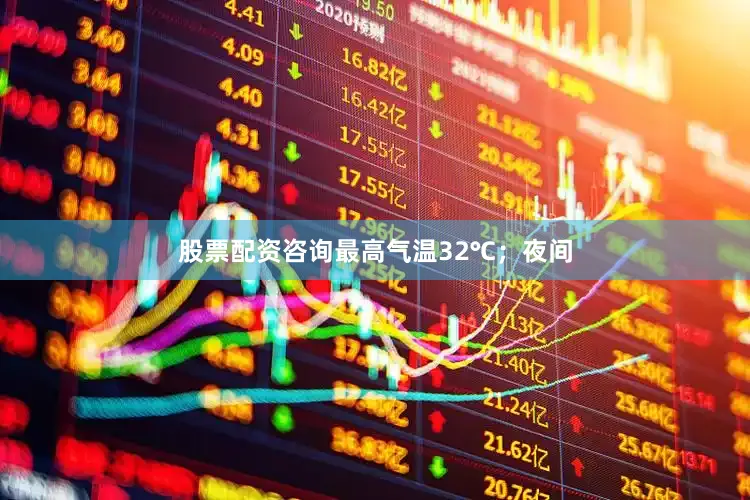 股票配资咨询最高气温32℃；夜间