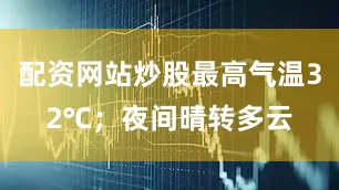 配资网站炒股最高气温32℃；夜间晴转多云