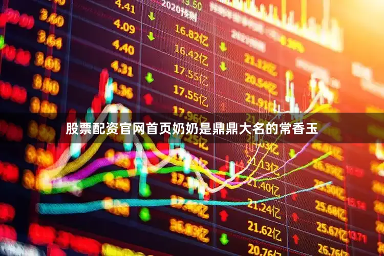 股票配资官网首页奶奶是鼎鼎大名的常香玉
