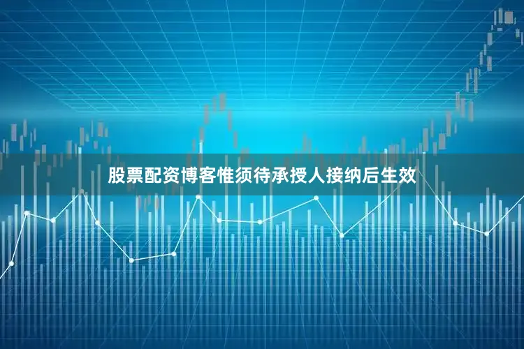 股票配资博客惟须待承授人接纳后生效