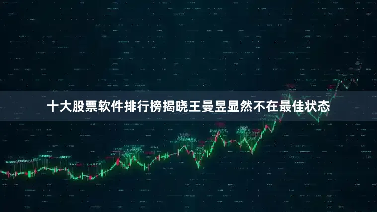 十大股票软件排行榜揭晓王曼昱显然不在最佳状态