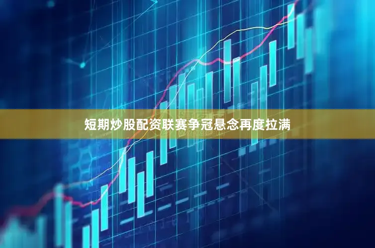 短期炒股配资联赛争冠悬念再度拉满