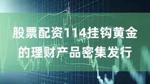股票配资114挂钩黄金的理财产品密集发行